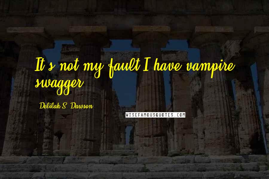 Delilah S. Dawson Quotes: It's not my fault I have vampire swagger.