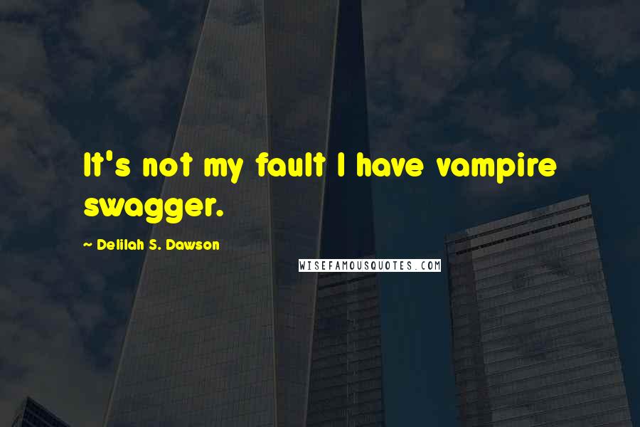 Delilah S. Dawson Quotes: It's not my fault I have vampire swagger.