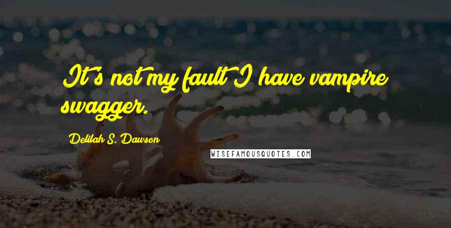 Delilah S. Dawson Quotes: It's not my fault I have vampire swagger.