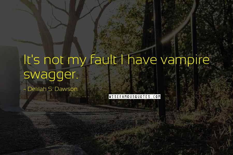 Delilah S. Dawson Quotes: It's not my fault I have vampire swagger.