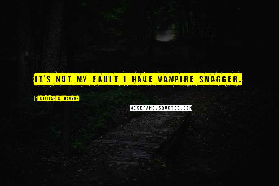 Delilah S. Dawson Quotes: It's not my fault I have vampire swagger.