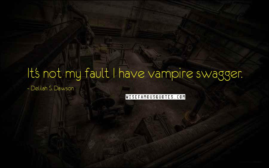 Delilah S. Dawson Quotes: It's not my fault I have vampire swagger.