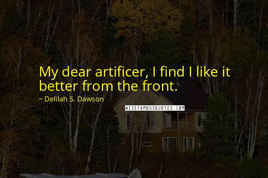 Delilah S. Dawson Quotes: My dear artificer, I find I like it better from the front.