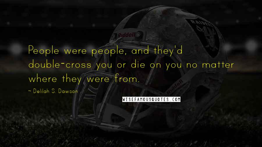 Delilah S. Dawson Quotes: People were people, and they'd double-cross you or die on you no matter where they were from.