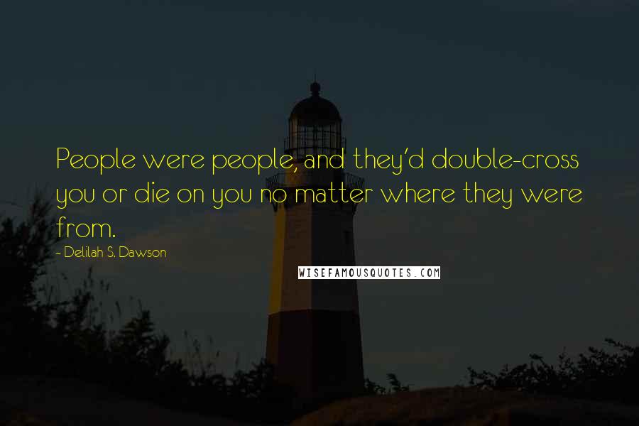 Delilah S. Dawson Quotes: People were people, and they'd double-cross you or die on you no matter where they were from.