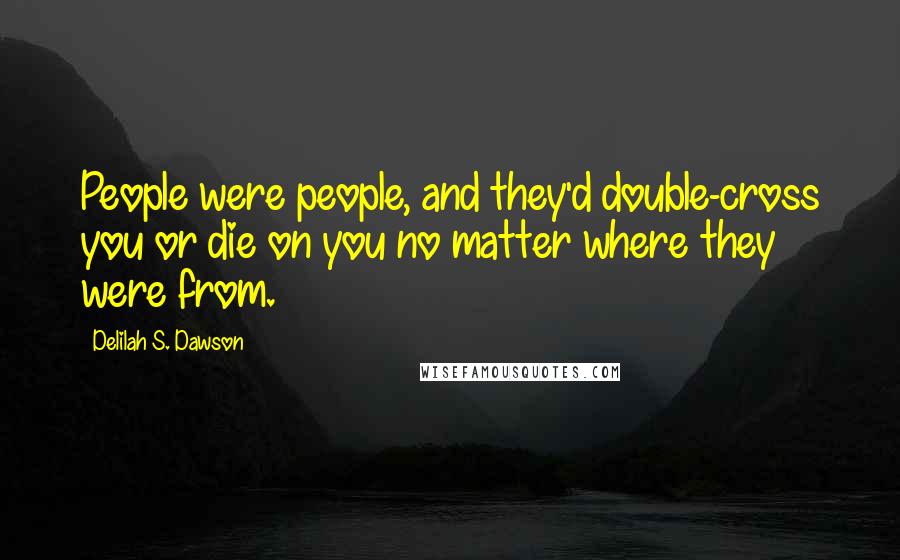 Delilah S. Dawson Quotes: People were people, and they'd double-cross you or die on you no matter where they were from.