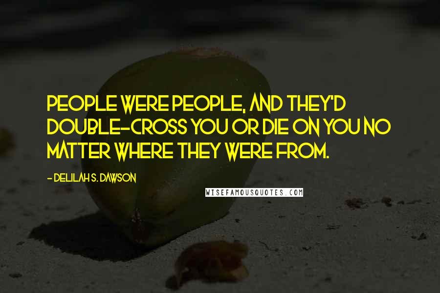 Delilah S. Dawson Quotes: People were people, and they'd double-cross you or die on you no matter where they were from.