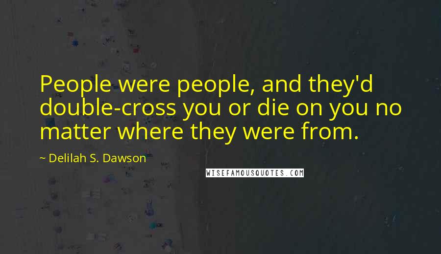 Delilah S. Dawson Quotes: People were people, and they'd double-cross you or die on you no matter where they were from.