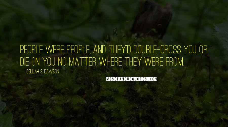 Delilah S. Dawson Quotes: People were people, and they'd double-cross you or die on you no matter where they were from.