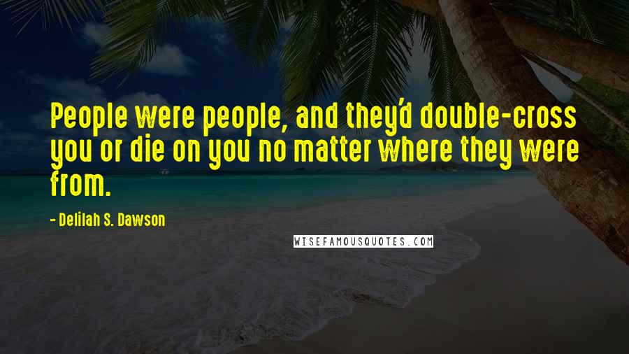 Delilah S. Dawson Quotes: People were people, and they'd double-cross you or die on you no matter where they were from.