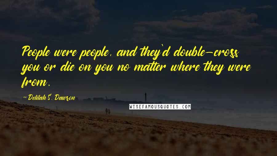 Delilah S. Dawson Quotes: People were people, and they'd double-cross you or die on you no matter where they were from.