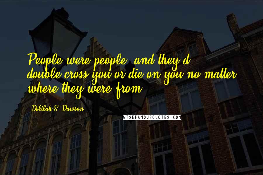 Delilah S. Dawson Quotes: People were people, and they'd double-cross you or die on you no matter where they were from.