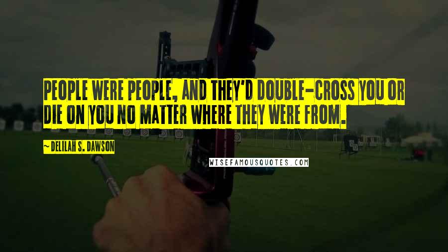 Delilah S. Dawson Quotes: People were people, and they'd double-cross you or die on you no matter where they were from.