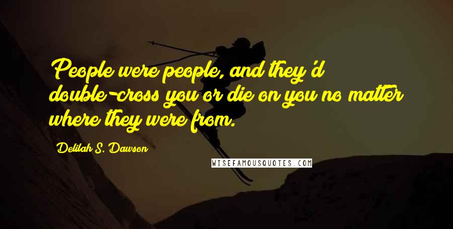 Delilah S. Dawson Quotes: People were people, and they'd double-cross you or die on you no matter where they were from.