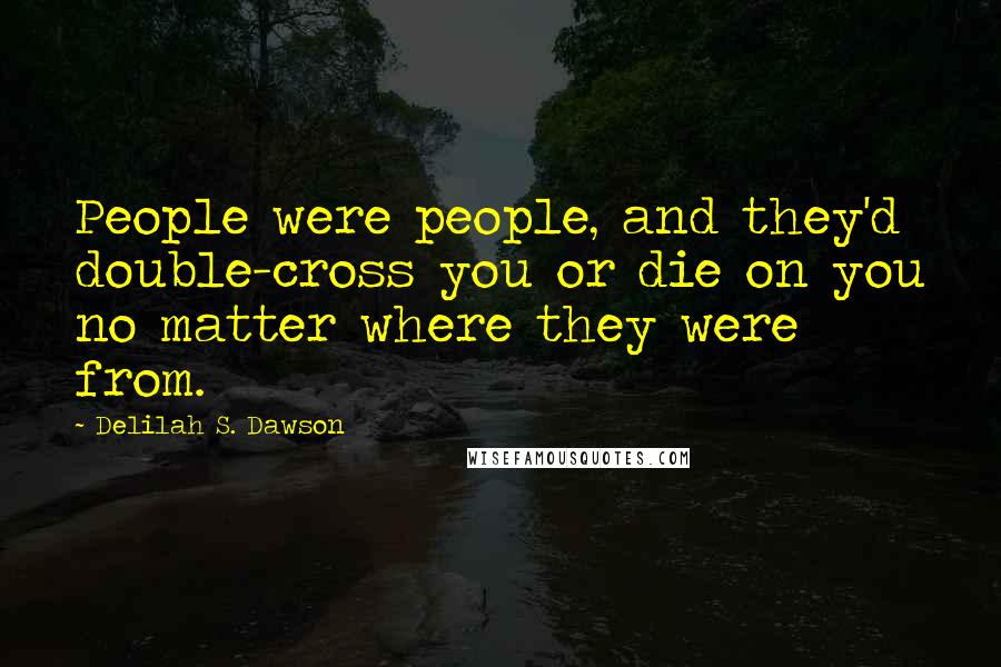 Delilah S. Dawson Quotes: People were people, and they'd double-cross you or die on you no matter where they were from.