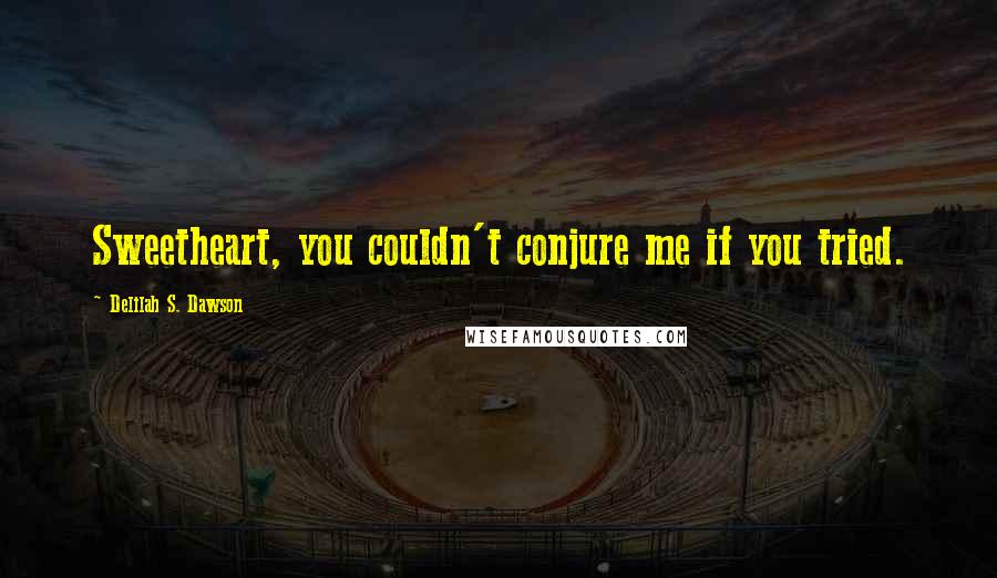 Delilah S. Dawson Quotes: Sweetheart, you couldn't conjure me if you tried.