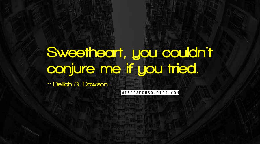 Delilah S. Dawson Quotes: Sweetheart, you couldn't conjure me if you tried.