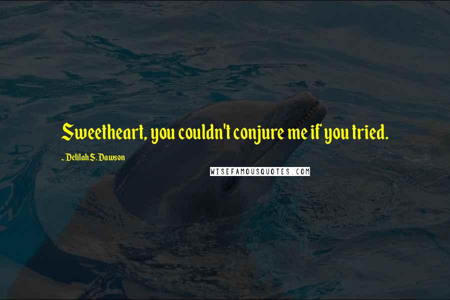 Delilah S. Dawson Quotes: Sweetheart, you couldn't conjure me if you tried.