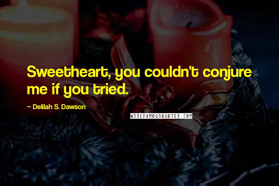 Delilah S. Dawson Quotes: Sweetheart, you couldn't conjure me if you tried.