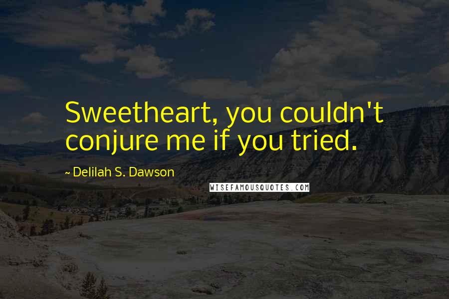 Delilah S. Dawson Quotes: Sweetheart, you couldn't conjure me if you tried.