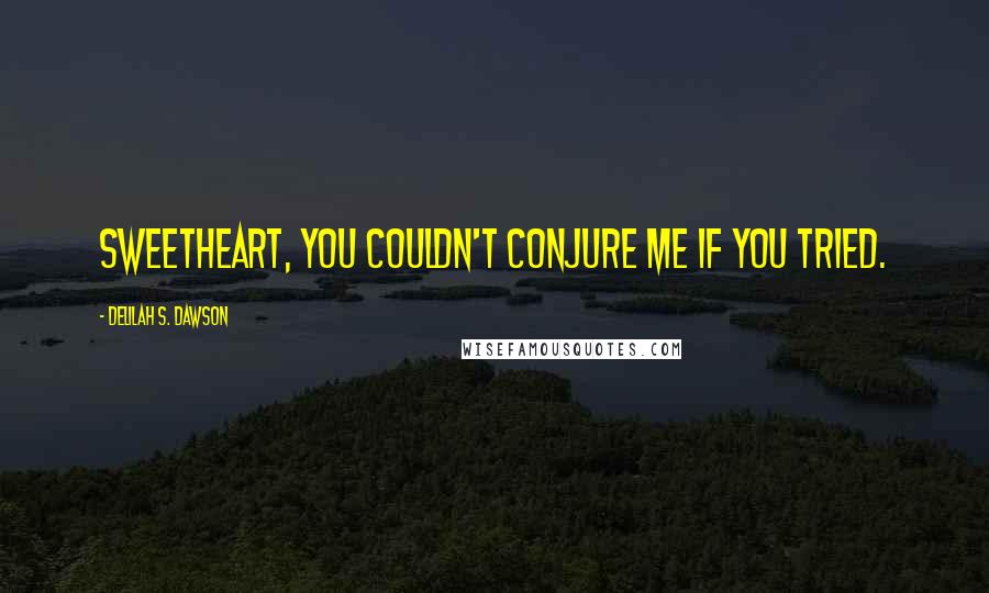 Delilah S. Dawson Quotes: Sweetheart, you couldn't conjure me if you tried.