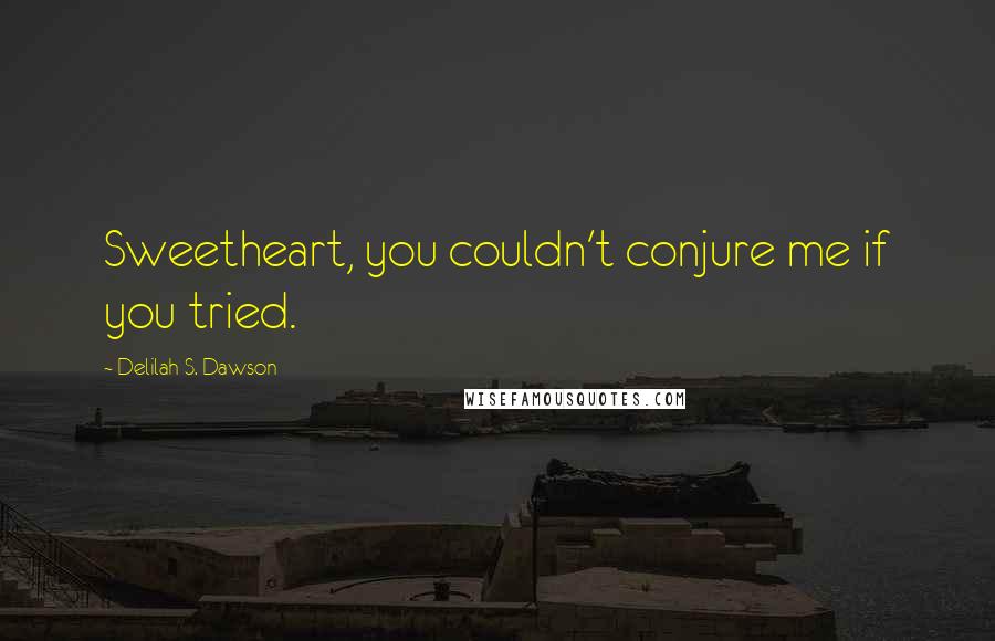 Delilah S. Dawson Quotes: Sweetheart, you couldn't conjure me if you tried.