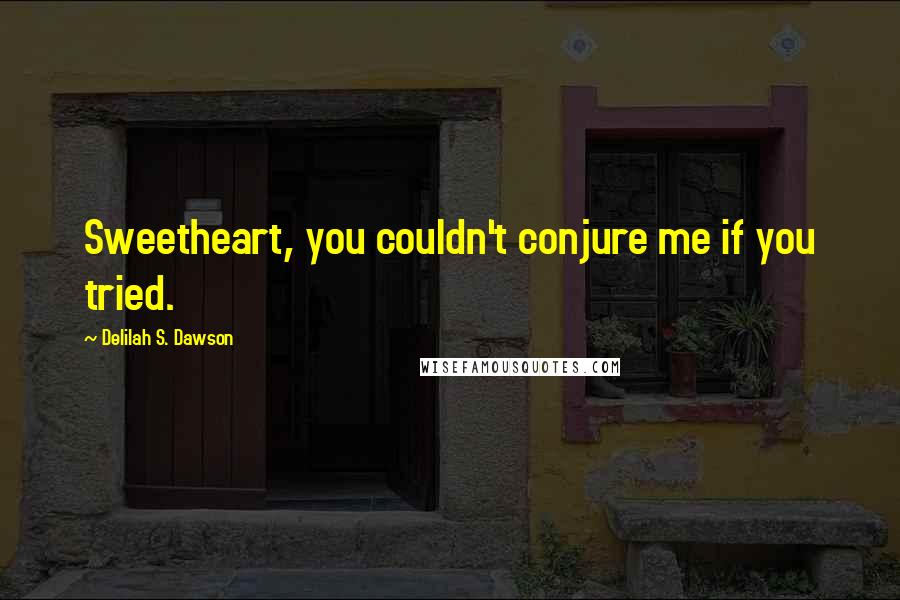 Delilah S. Dawson Quotes: Sweetheart, you couldn't conjure me if you tried.