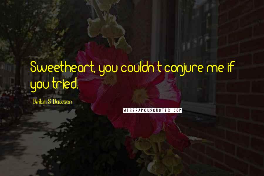 Delilah S. Dawson Quotes: Sweetheart, you couldn't conjure me if you tried.