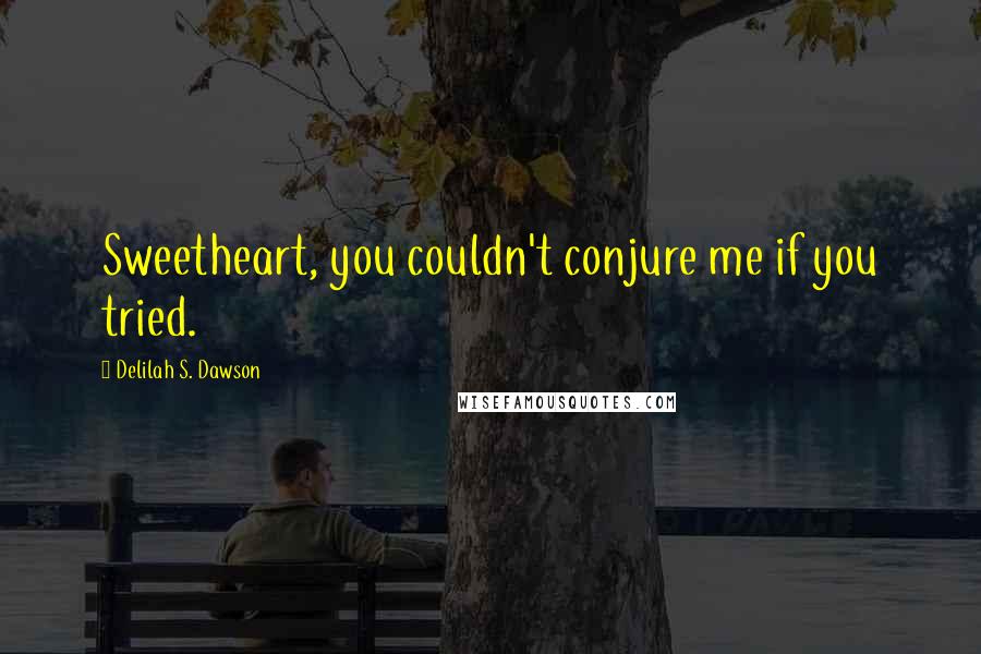 Delilah S. Dawson Quotes: Sweetheart, you couldn't conjure me if you tried.