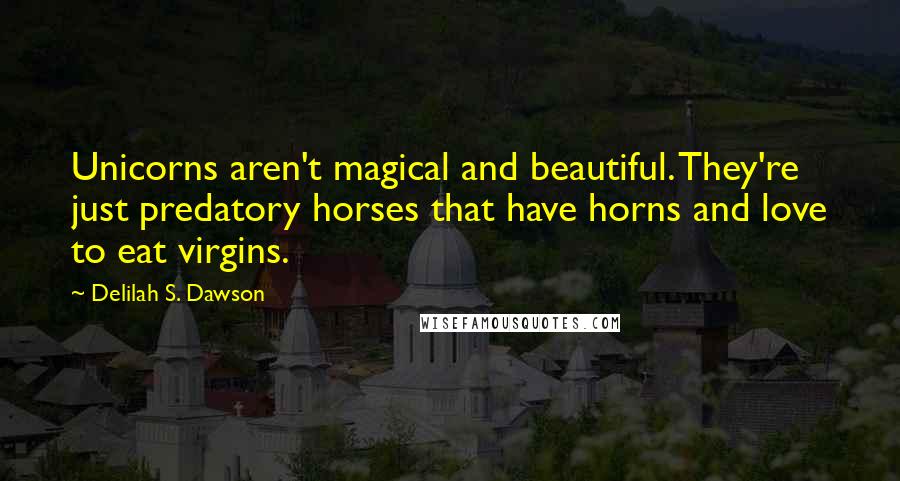 Delilah S. Dawson Quotes: Unicorns aren't magical and beautiful. They're just predatory horses that have horns and love to eat virgins.