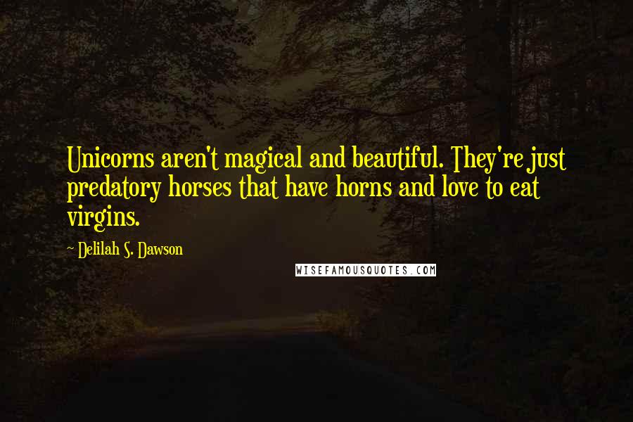 Delilah S. Dawson Quotes: Unicorns aren't magical and beautiful. They're just predatory horses that have horns and love to eat virgins.