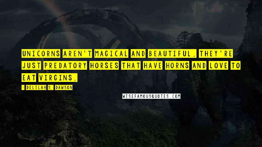 Delilah S. Dawson Quotes: Unicorns aren't magical and beautiful. They're just predatory horses that have horns and love to eat virgins.