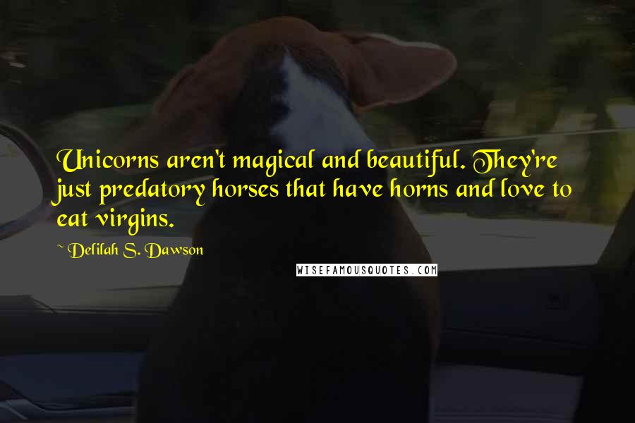 Delilah S. Dawson Quotes: Unicorns aren't magical and beautiful. They're just predatory horses that have horns and love to eat virgins.