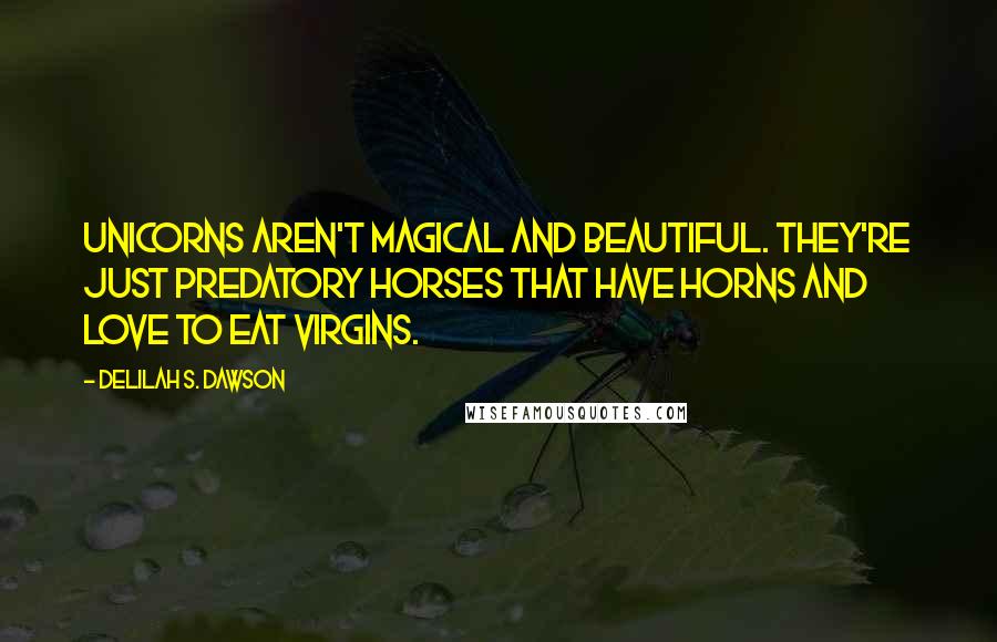 Delilah S. Dawson Quotes: Unicorns aren't magical and beautiful. They're just predatory horses that have horns and love to eat virgins.