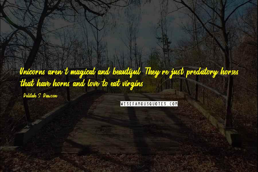 Delilah S. Dawson Quotes: Unicorns aren't magical and beautiful. They're just predatory horses that have horns and love to eat virgins.