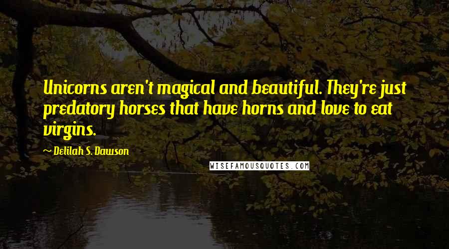 Delilah S. Dawson Quotes: Unicorns aren't magical and beautiful. They're just predatory horses that have horns and love to eat virgins.