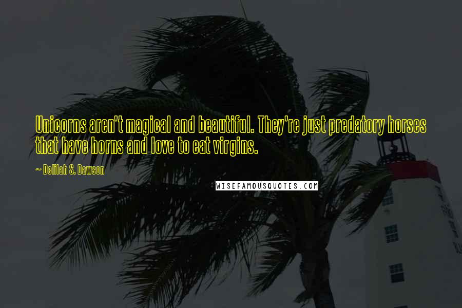 Delilah S. Dawson Quotes: Unicorns aren't magical and beautiful. They're just predatory horses that have horns and love to eat virgins.