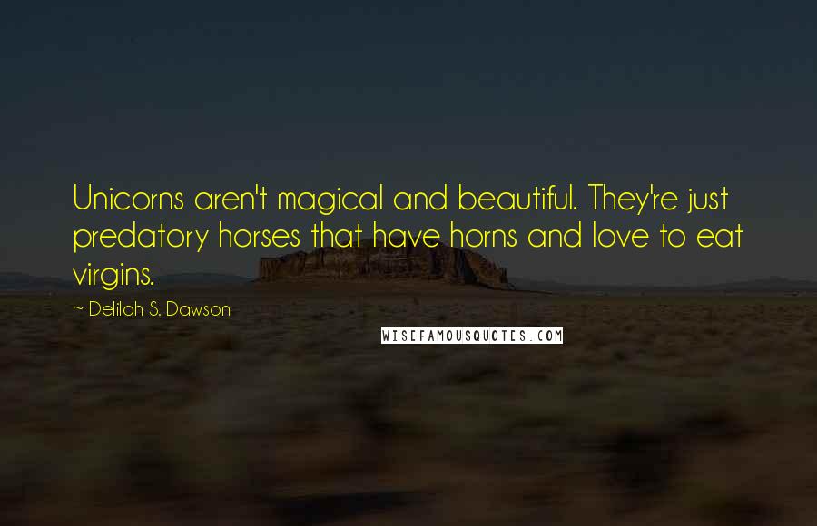Delilah S. Dawson Quotes: Unicorns aren't magical and beautiful. They're just predatory horses that have horns and love to eat virgins.