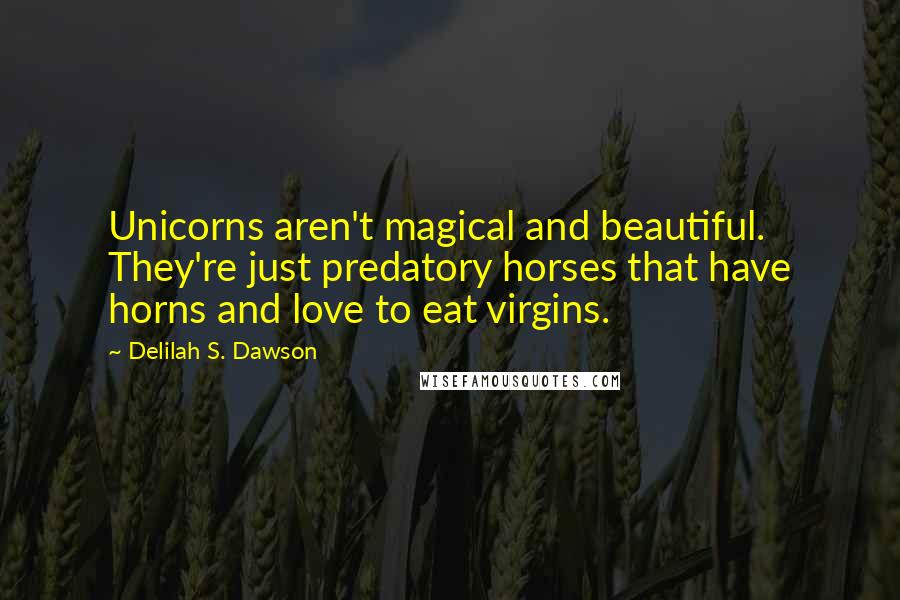 Delilah S. Dawson Quotes: Unicorns aren't magical and beautiful. They're just predatory horses that have horns and love to eat virgins.