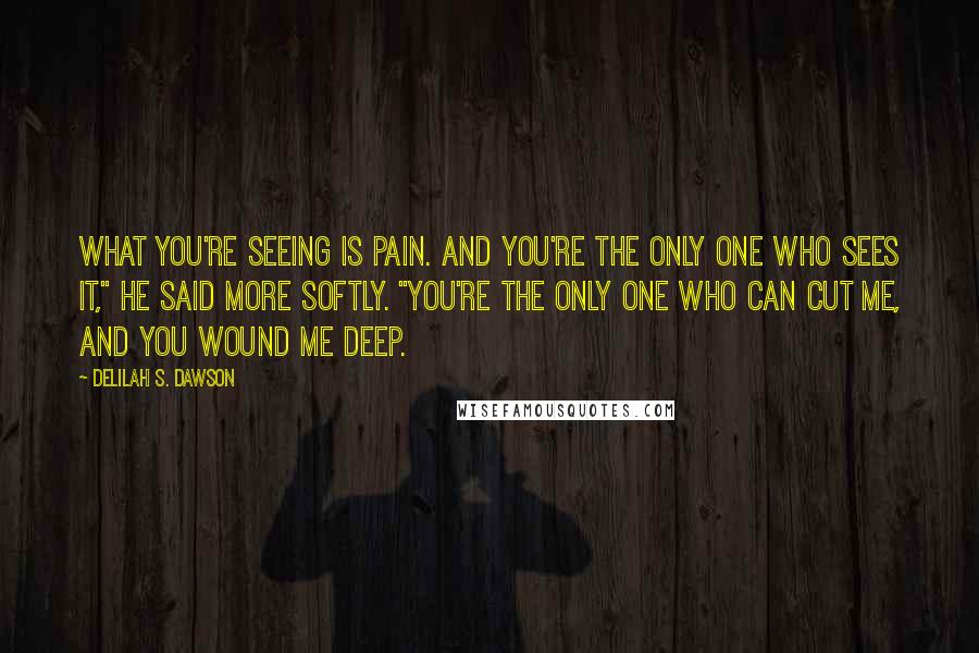 Delilah S. Dawson Quotes: What you're seeing is pain. And you're the only one who sees it," he said more softly. "You're the only one who can cut me, and you wound me deep.