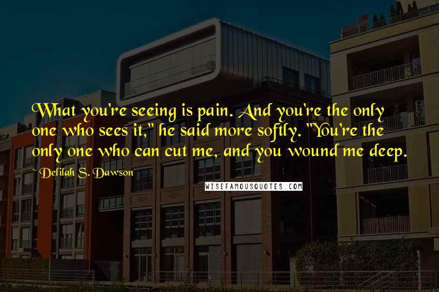 Delilah S. Dawson Quotes: What you're seeing is pain. And you're the only one who sees it," he said more softly. "You're the only one who can cut me, and you wound me deep.