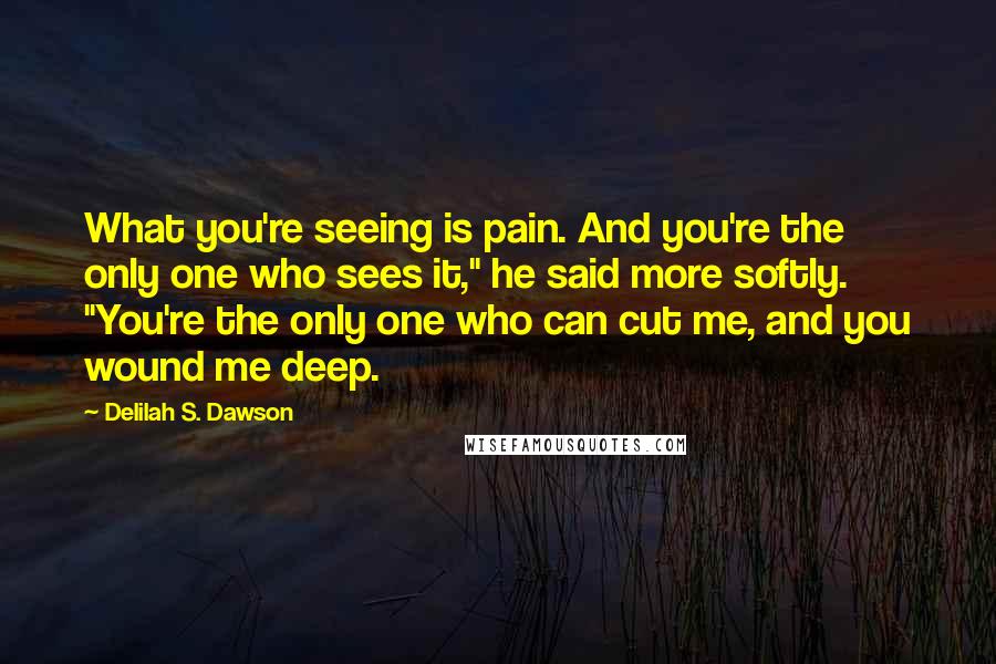 Delilah S. Dawson Quotes: What you're seeing is pain. And you're the only one who sees it," he said more softly. "You're the only one who can cut me, and you wound me deep.