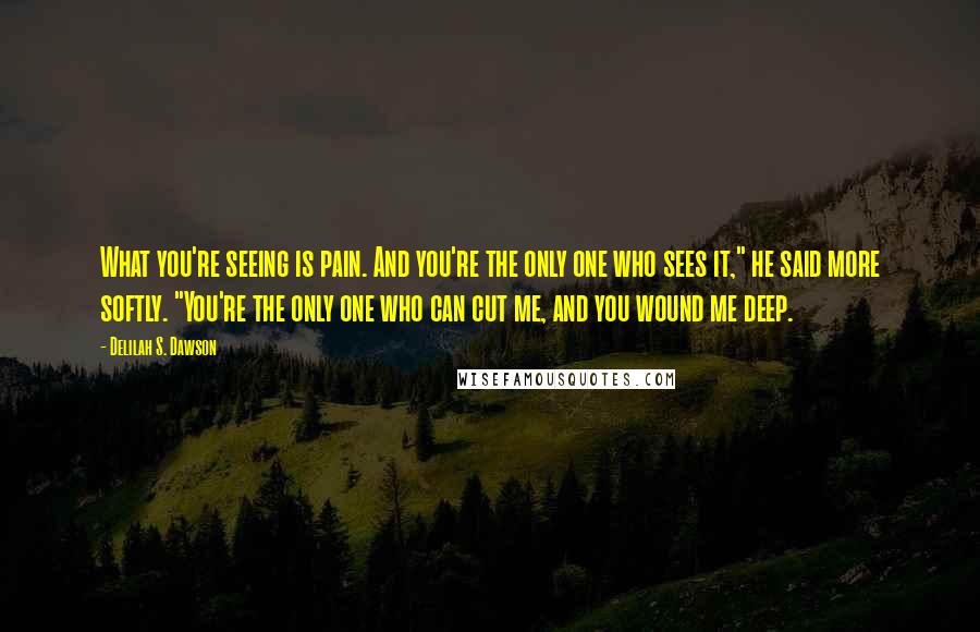 Delilah S. Dawson Quotes: What you're seeing is pain. And you're the only one who sees it," he said more softly. "You're the only one who can cut me, and you wound me deep.