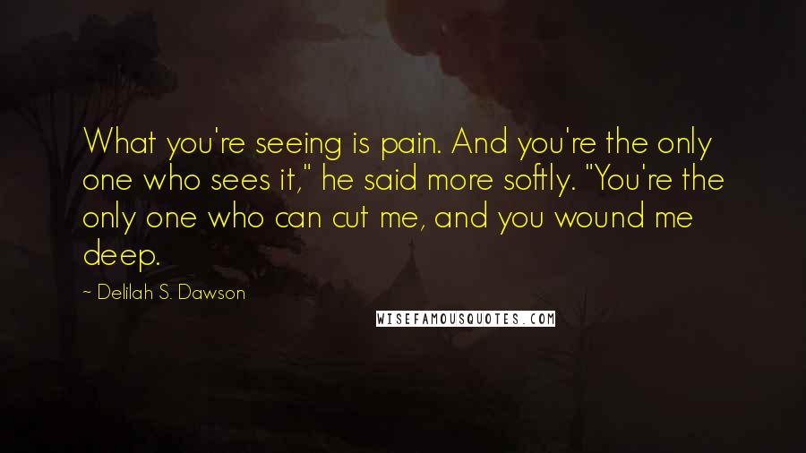 Delilah S. Dawson Quotes: What you're seeing is pain. And you're the only one who sees it," he said more softly. "You're the only one who can cut me, and you wound me deep.