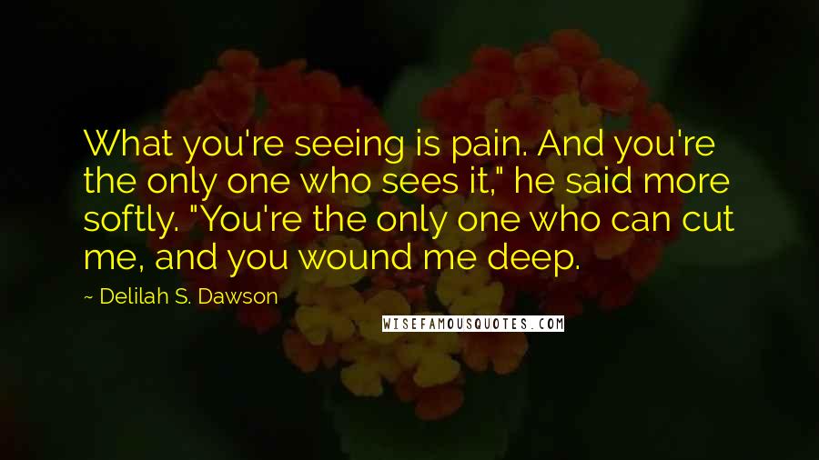 Delilah S. Dawson Quotes: What you're seeing is pain. And you're the only one who sees it," he said more softly. "You're the only one who can cut me, and you wound me deep.