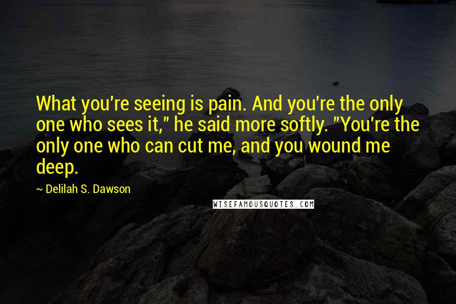 Delilah S. Dawson Quotes: What you're seeing is pain. And you're the only one who sees it," he said more softly. "You're the only one who can cut me, and you wound me deep.