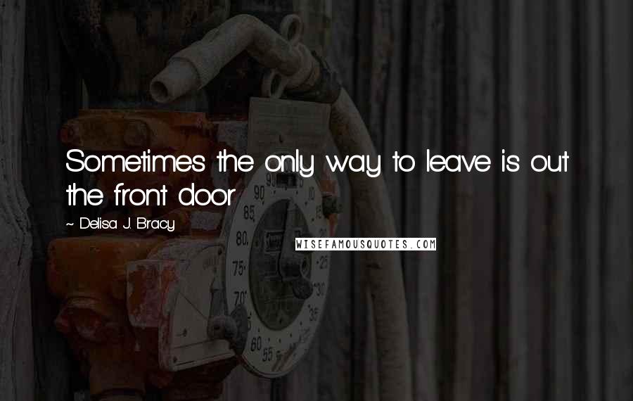 Delisa J. Bracy Quotes: Sometimes the only way to leave is out the front door