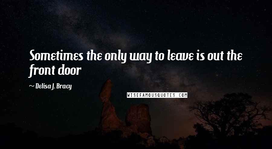 Delisa J. Bracy Quotes: Sometimes the only way to leave is out the front door