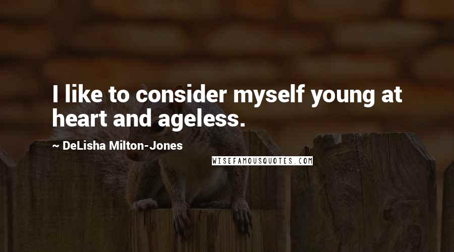 DeLisha Milton-Jones Quotes: I like to consider myself young at heart and ageless.
