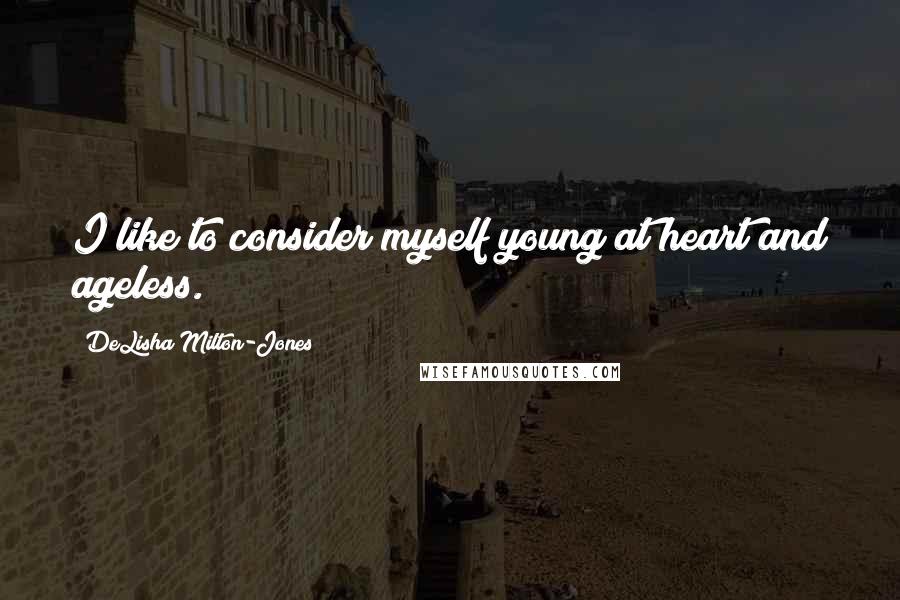 DeLisha Milton-Jones Quotes: I like to consider myself young at heart and ageless.